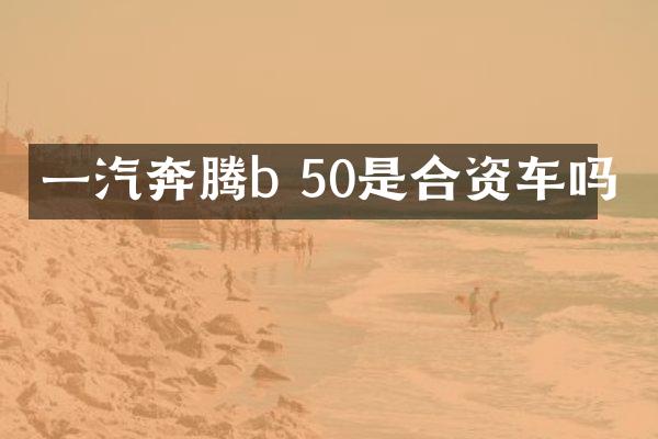 一汽奔腾b 50是合资车吗