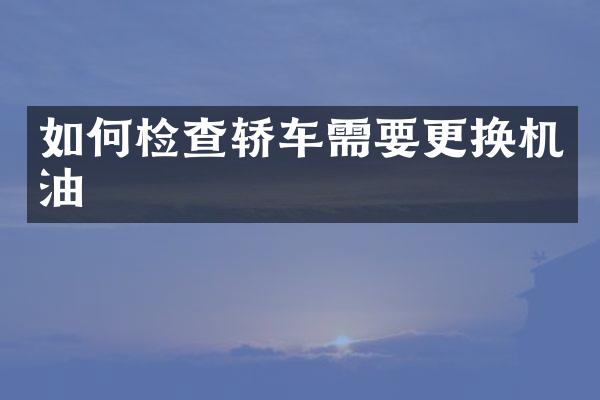 如何检查轿车需要更换机油