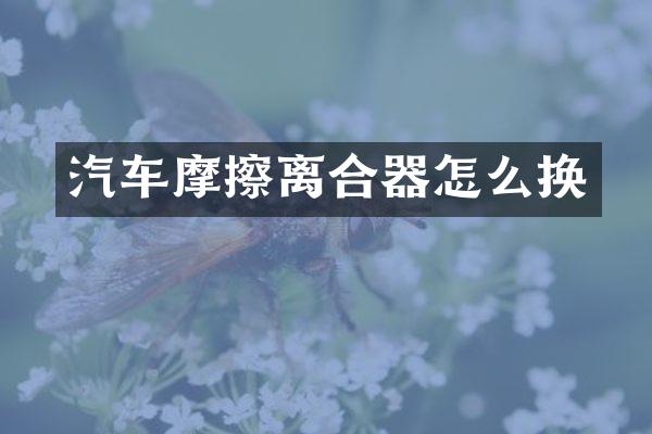 汽车摩擦离合器怎么换