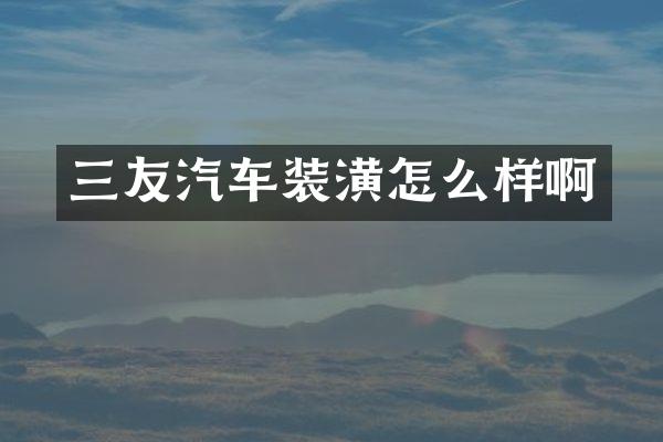 三友汽车装潢怎么样啊