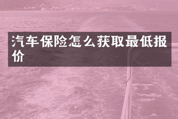 汽车保险怎么获取最低报价