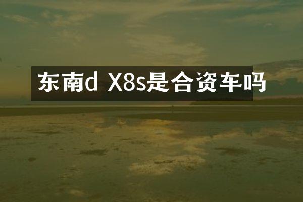 东南d X8s是合资车吗