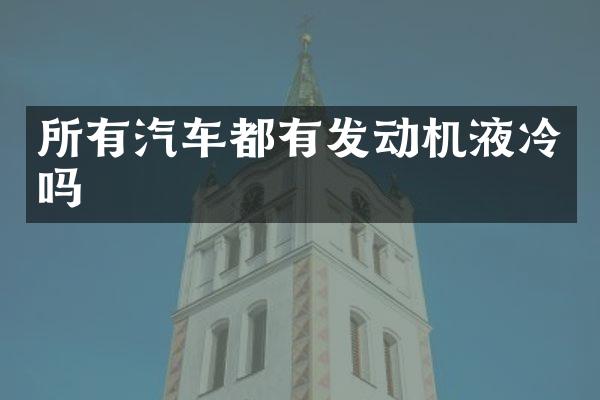 所有汽车都有发动机液冷吗