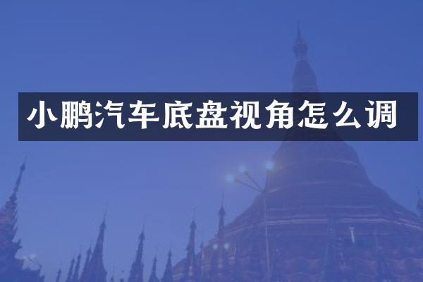 小鹏汽车底盘视角怎么调