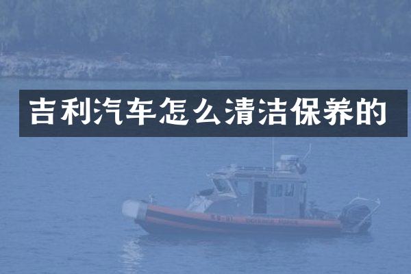 吉利汽车怎么清洁保养的