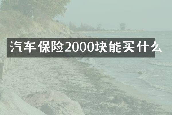 汽车保险2000块能买什么