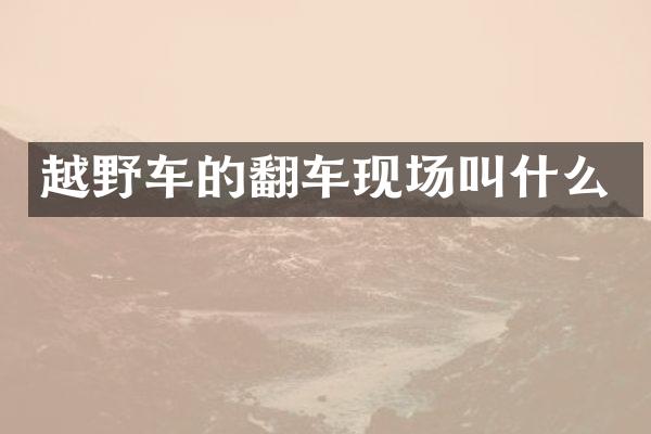 越野车的翻车现场叫什么