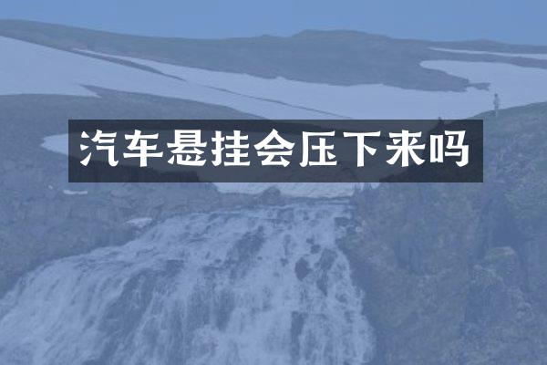 汽车悬挂会压下来吗