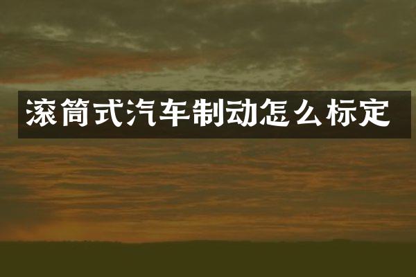 滚筒式汽车制动怎么标定