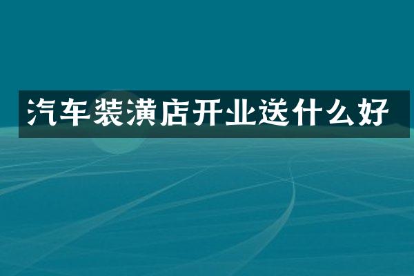 汽车装潢店开业送什么好