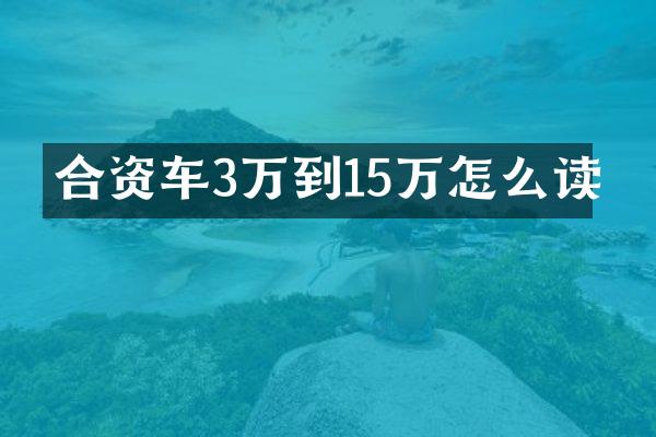 合资车3万到15万怎么读