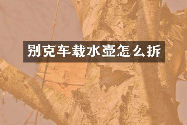 别克车载水壶怎么拆