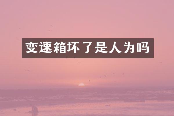 变速箱坏了是人为吗