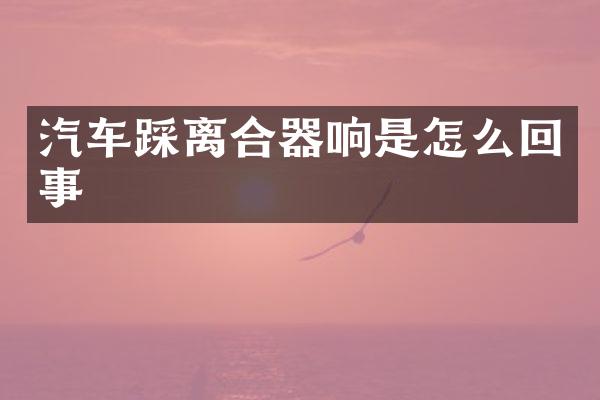汽车踩离合器响是怎么回事