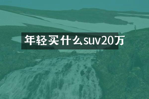 年轻买什么suv20万