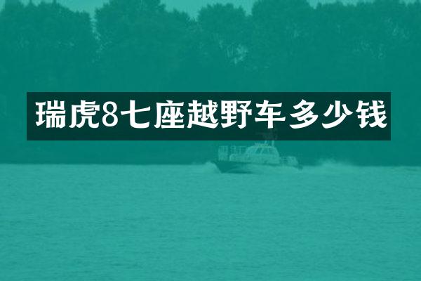 瑞虎8七座越野车多少钱