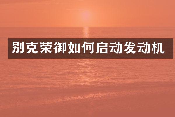 别克荣御如何启动发动机