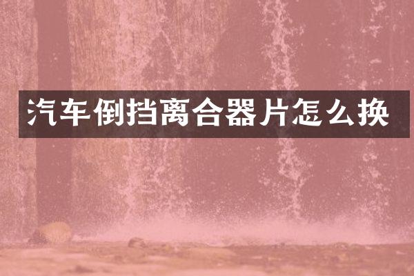 汽车倒挡离合器片怎么换