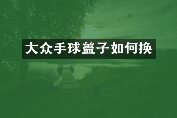 大众手球盖子如何换