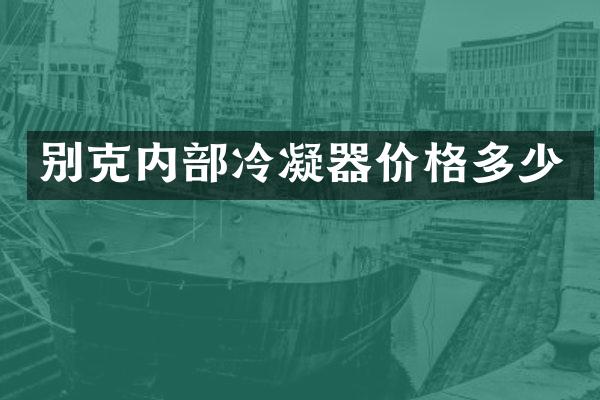 别克内部冷凝器价格多少