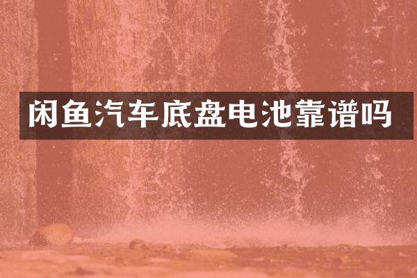 闲鱼汽车底盘电池靠谱吗