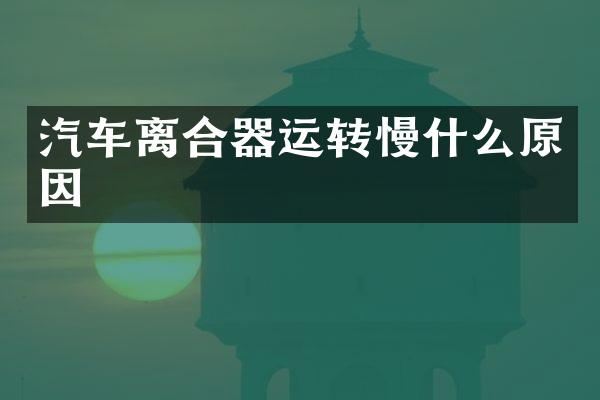 汽车离合器运转慢什么原因