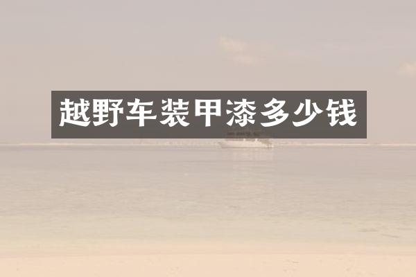越野车装甲漆多少钱