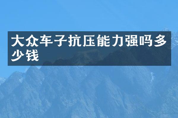 大众车子抗压能力强吗多少钱