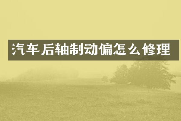 汽车后轴制动偏怎么修理