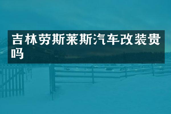 吉林劳斯莱斯汽车改装贵吗