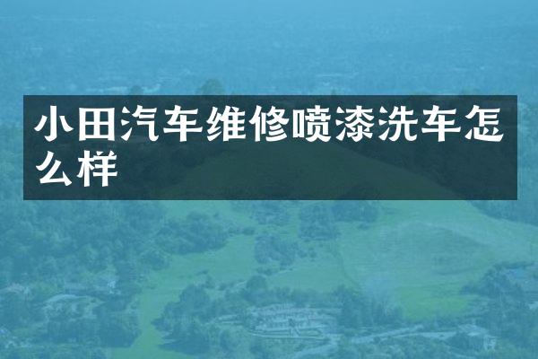 小田汽车维修喷漆洗车怎么样