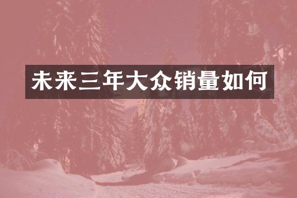 未来三年大众销量如何