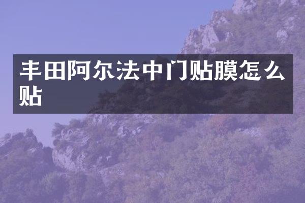 丰田阿尔法中门贴膜怎么贴