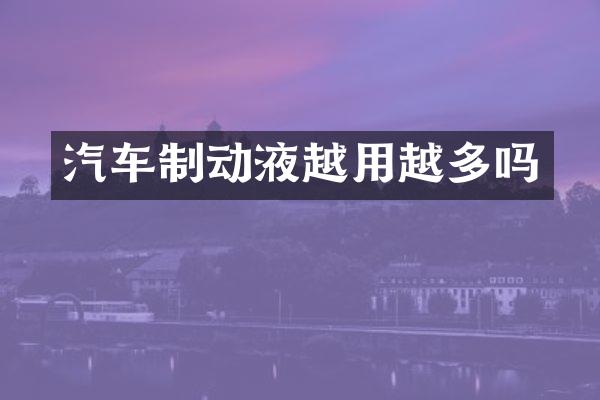 汽车制动液越用越多吗