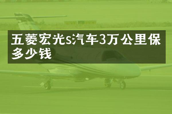 五菱宏光s汽车3万公里保养多少钱