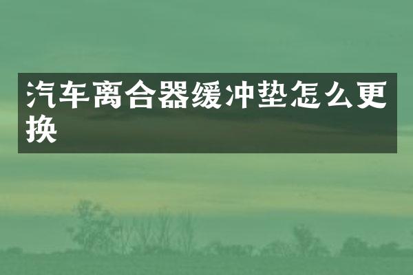 汽车离合器缓冲垫怎么更换