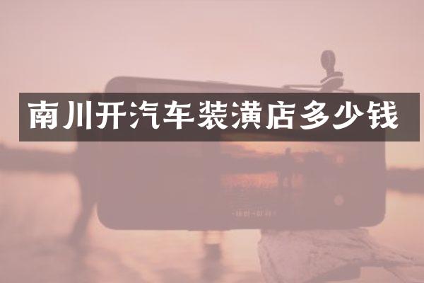 南川开汽车装潢店多少钱