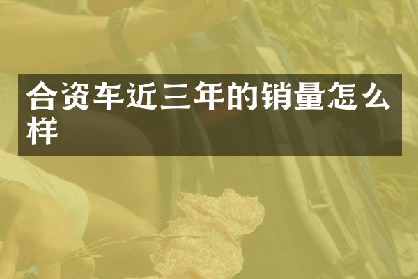 合资车近三年的销量怎么样
