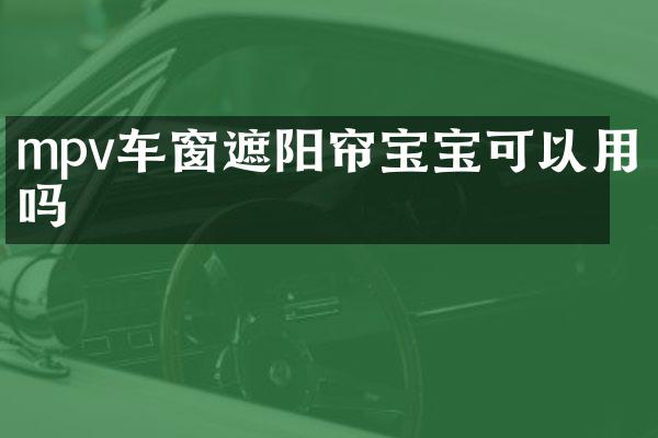 mpv车窗遮阳帘宝宝可以用吗