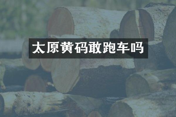 太原黄码敢跑车吗