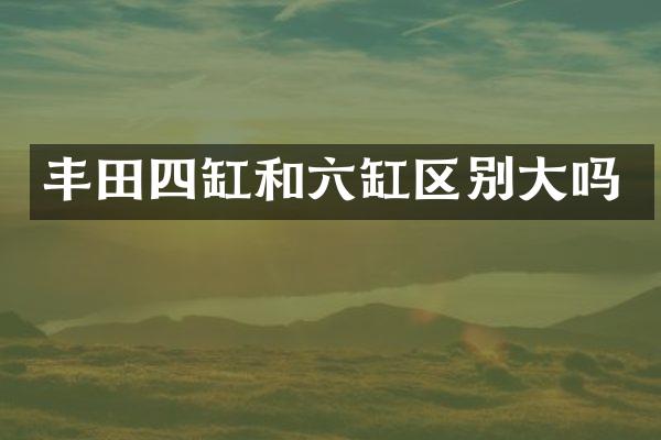 丰田四缸和六缸区别大吗