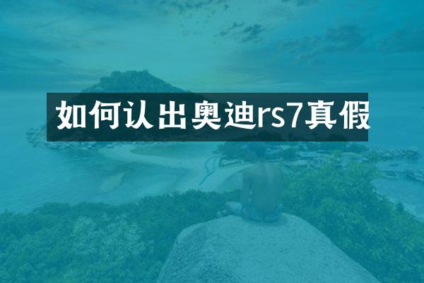 如何认出奥迪rs7真假