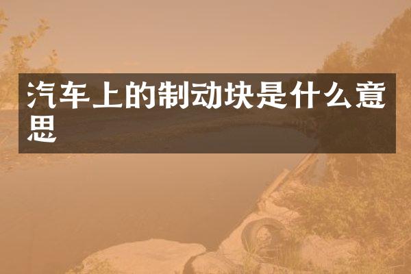 汽车上的制动块是什么意思