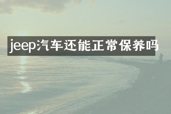 jeep汽车还能正常保养吗