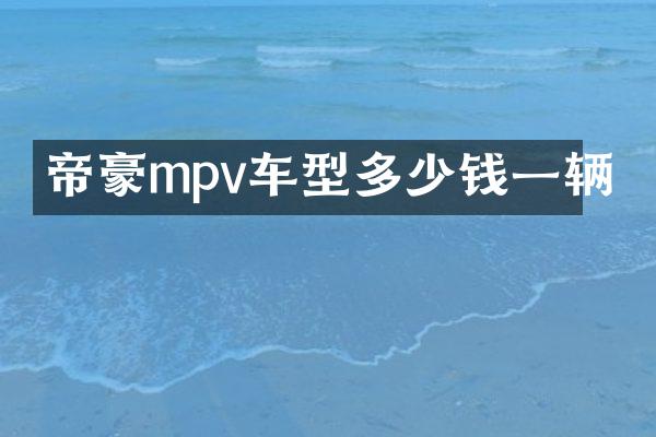 帝豪mpv车型多少钱一辆