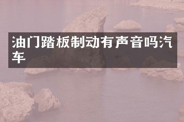 油门踏板制动有声音吗汽车