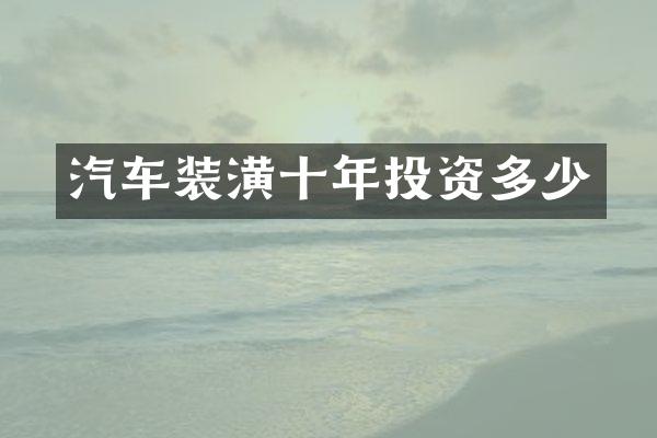 汽车装潢十年投资多少