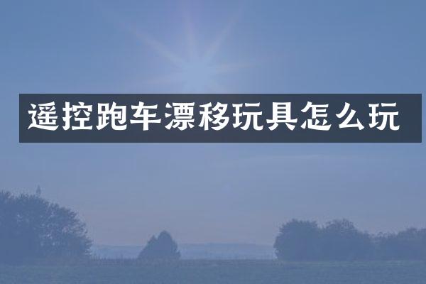 遥控跑车漂移玩具怎么玩