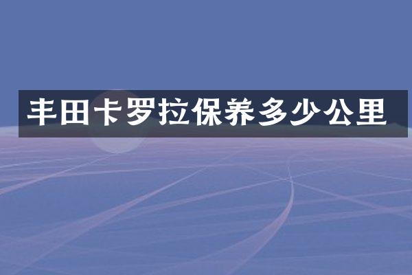 丰田卡罗拉保养多少公里