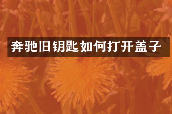 奔驰旧钥匙如何打开盖子